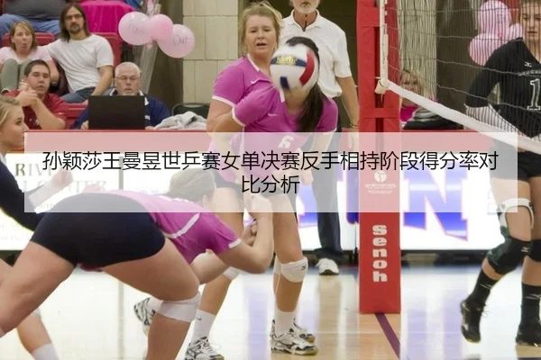 sun-ying-sha-wang-man-yu-shi-ping-sai-nv-dan-jue-sai-fan-shou-xiang-chi-jie-duan-de-fen-lv-dui-bi-fen-xi-2-175.jpg