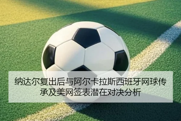 na-da-er-fu-chu-hou-yu-a-er-ka-la-si-xi-ban-ya-wang-qiu-chuan-cheng-ji-mei-wang-qian-biao-qian-zai-dui-jue-fen-xi-2-666.jpg