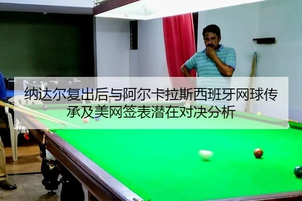 na-da-er-fu-chu-hou-yu-a-er-ka-la-si-xi-ban-ya-wang-qiu-chuan-cheng-ji-mei-wang-qian-biao-qian-zai-dui-jue-fen-xi-3-820.jpg